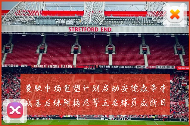 曼联中场重塑计划启动安德森争夺战落后琼阿梅尼等五名球员成新目标